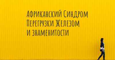 Африканский Синдром Перегрузки Железом и знаменитости