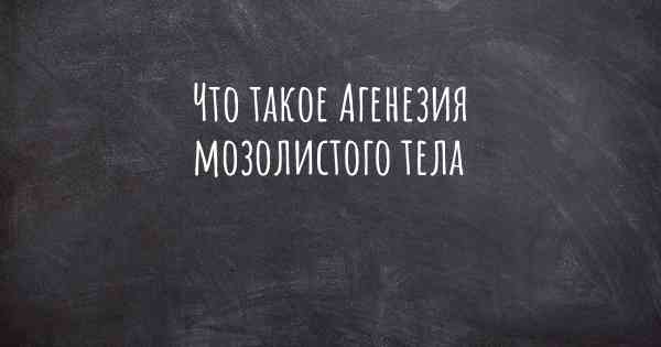 Что такое Агенезия мозолистого тела