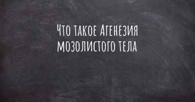 Что такое Агенезия мозолистого тела