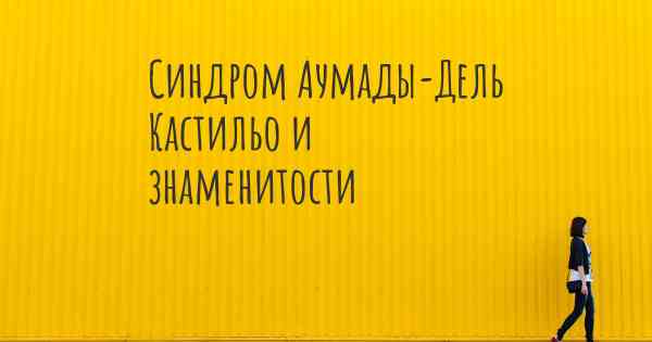 Синдром Аумады-Дель Кастильо и знаменитости