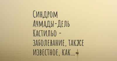 Синдром Аумады-Дель Кастильо - заболевание, также известное, как…