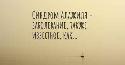 Синдром Алажиля - заболевание, также известное, как…