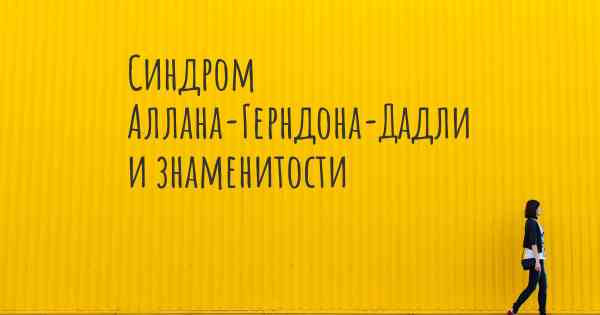 Синдром Аллана-Герндона-Дадли и знаменитости