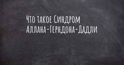 Что такое Синдром Аллана-Герндона-Дадли