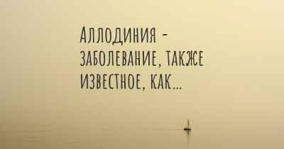 Аллодиния - заболевание, также известное, как…