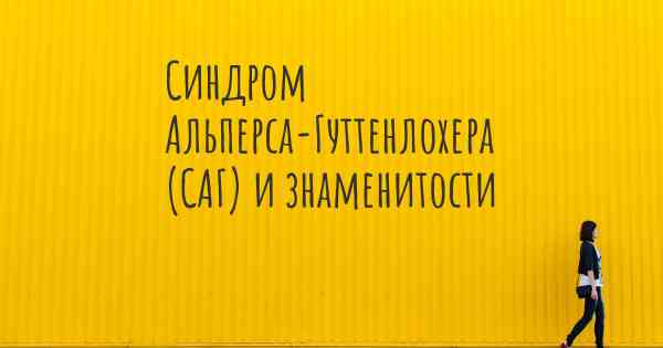 Синдром Альперса-Гуттенлохера (САГ) и знаменитости