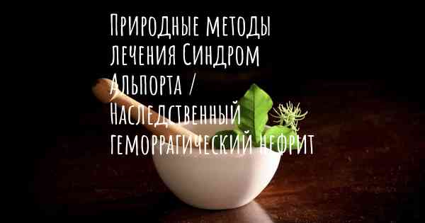 Природные методы лечения Синдром Альпорта / Наследственный геморрагический нефрит