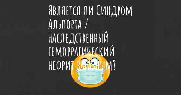 Является ли Синдром Альпорта / Наследственный геморрагический нефрит заразным?