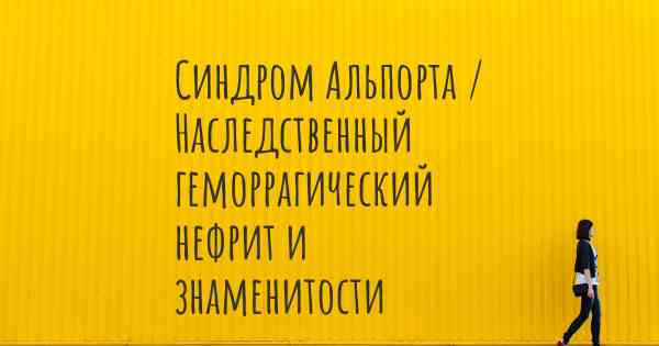 Синдром Альпорта / Наследственный геморрагический нефрит и знаменитости