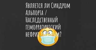 Является ли Синдром Альпорта / Наследственный геморрагический нефрит заразным?