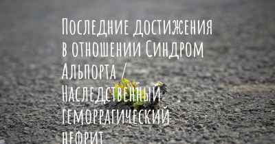 Последние достижения в отношении Синдром Альпорта / Наследственный геморрагический нефрит