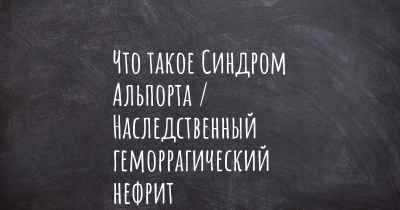 Что такое Синдром Альпорта / Наследственный геморрагический нефрит