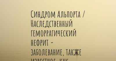 Синдром Альпорта / Наследственный геморрагический нефрит - заболевание, также известное, как…