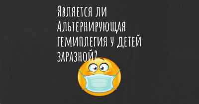 Является ли Альтернирующая гемиплегия у детей заразной?