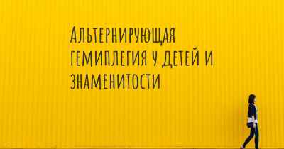 Альтернирующая гемиплегия у детей и знаменитости