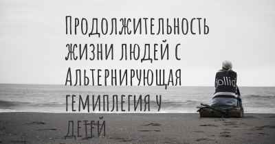 Продолжительность жизни людей с Альтернирующая гемиплегия у детей