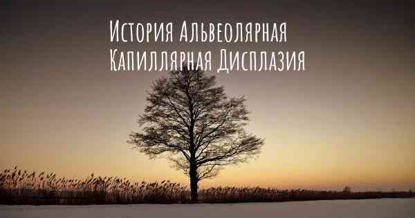 История Альвеолярная Капиллярная Дисплазия