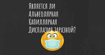 Является ли Альвеолярная Капиллярная Дисплазия заразной?