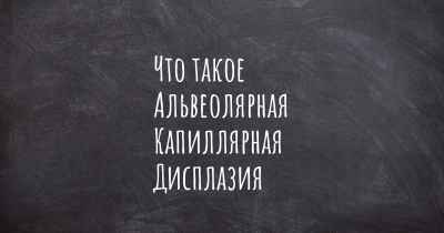 Что такое Альвеолярная Капиллярная Дисплазия