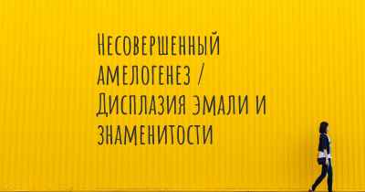 Несовершенный амелогенез / Дисплазия эмали и знаменитости