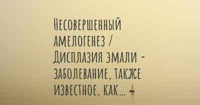 Несовершенный амелогенез / Дисплазия эмали - заболевание, также известное, как…