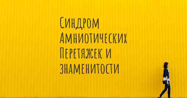 Синдром Амниотических Перетяжек и знаменитости