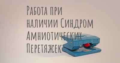 Работа при наличии Синдром Амниотических Перетяжек