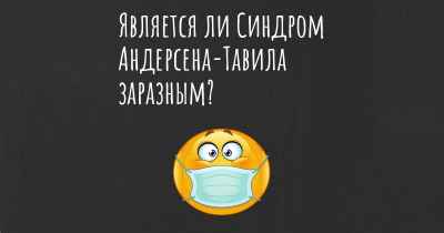 Является ли Синдром Андерсена-Тавила заразным?