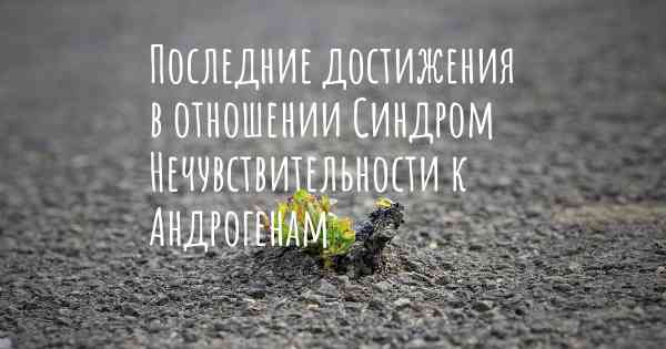 Последние достижения в отношении Синдром Нечувствительности к Андрогенам