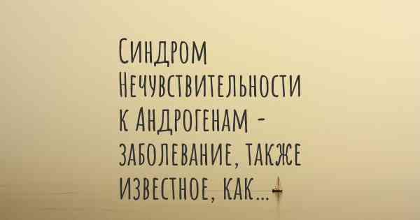 Синдром Нечувствительности к Андрогенам - заболевание, также известное, как…