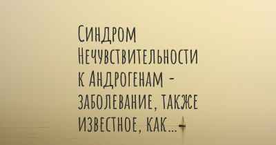 Синдром Нечувствительности к Андрогенам - заболевание, также известное, как…