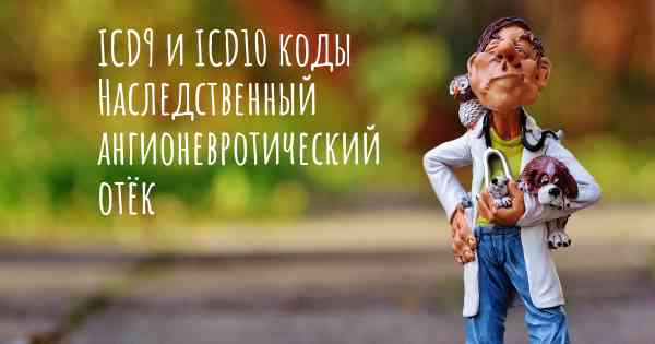 ICD9 и ICD10 коды Наследственный ангионевротический отёк