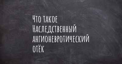 Что такое Наследственный ангионевротический отёк