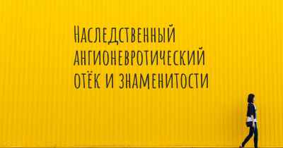 Наследственный ангионевротический отёк и знаменитости