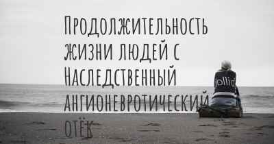 Продолжительность жизни людей с Наследственный ангионевротический отёк