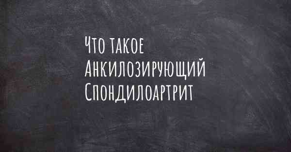 Что такое Анкилозирующий Спондилоартрит