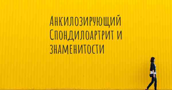 Анкилозирующий Спондилоартрит и знаменитости