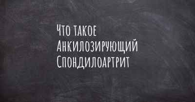 Что такое Анкилозирующий Спондилоартрит