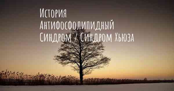 История Антифосфолипидный Синдром / Синдром Хьюза