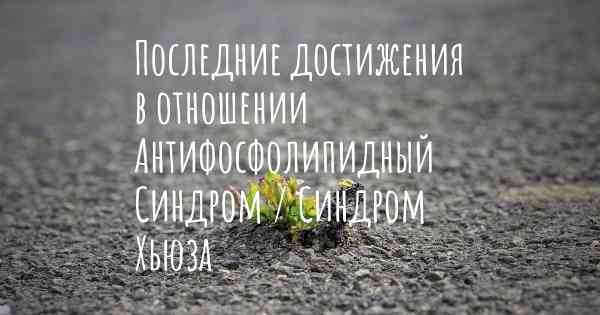 Последние достижения в отношении Антифосфолипидный Синдром / Синдром Хьюза