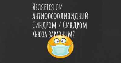 Является ли Антифосфолипидный Синдром / Синдром Хьюза заразным?