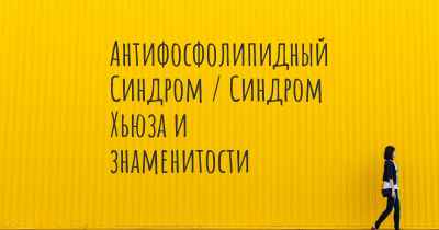 Антифосфолипидный Синдром / Синдром Хьюза и знаменитости