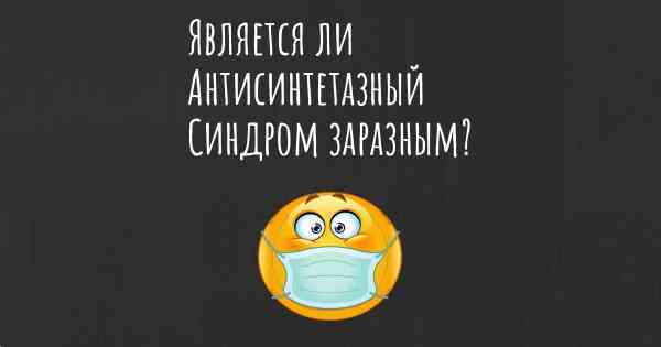 Является ли Антисинтетазный Синдром заразным?