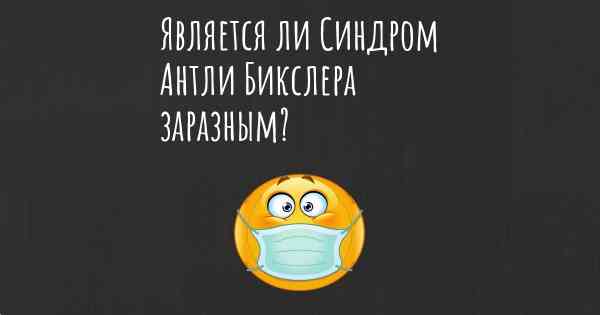 Является ли Синдром Антли Бикслера заразным?