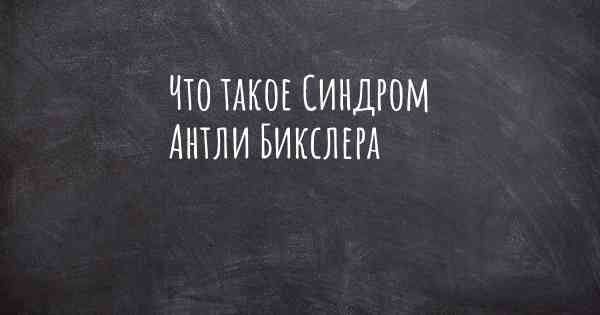 Что такое Синдром Антли Бикслера