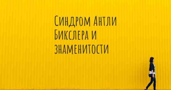 Синдром Антли Бикслера и знаменитости