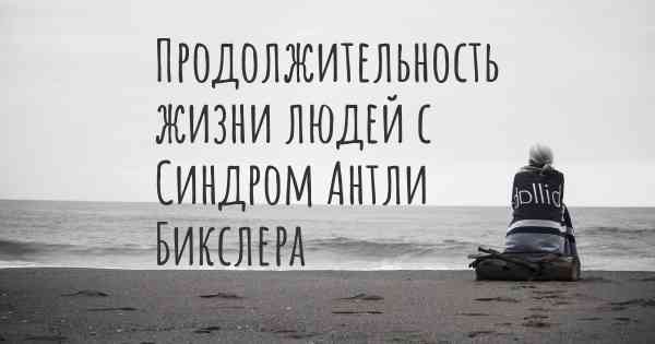 Продолжительность жизни людей с Синдром Антли Бикслера