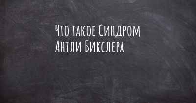 Что такое Синдром Антли Бикслера