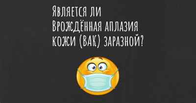 Является ли Врождённая аплазия кожи (ВАК) заразной?