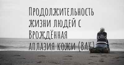 Продолжительность жизни людей с Врождённая аплазия кожи (ВАК)